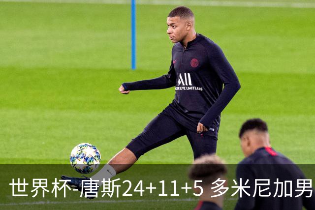 世界杯-唐斯24+11+5 多米尼加男篮险胜意大利