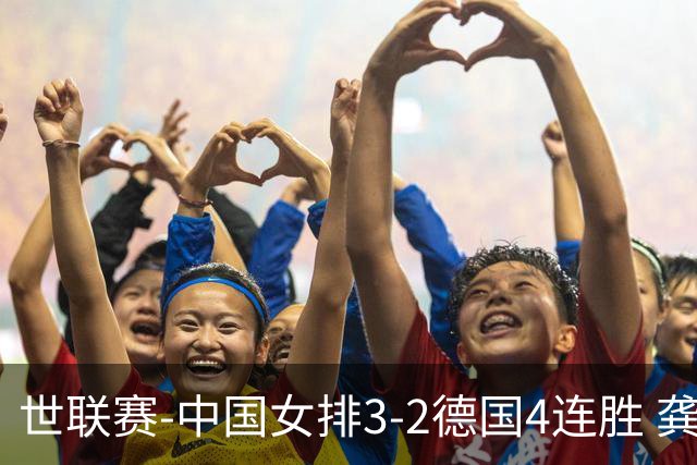 世联赛-中国女排3-2德国4连胜 龚翔宇夺赛点庄宇珊27分