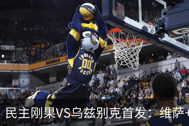 民主刚果VS乌兹别克首发：维萨+巴坎布 胡桑诺夫领军