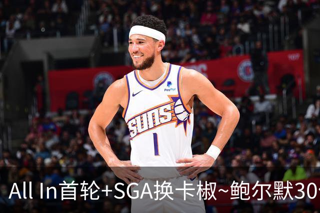 All In首轮+SGA换卡椒~鲍尔默30亿美元豪赌没摸到总决赛地板